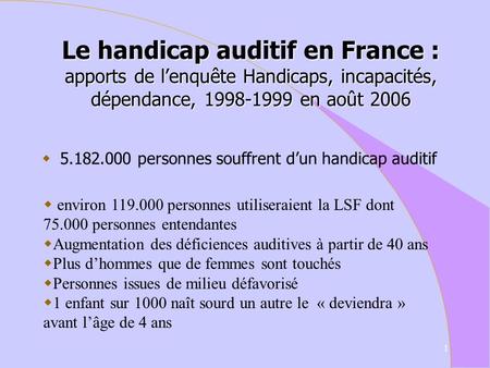Le handicap auditif en France : apports de l’enquête Handicaps, incapacités, dépendance, 1998-1999 en août 2006 5.182.000 personnes souffrent d’un handicap.