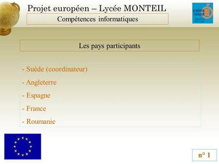 Projet européen – Lycée MONTEIL Compétences informatiques n° 1 Les pays participants - Suède (coordinateur) - Angleterre - Espagne - France - Roumanie.