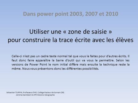 Utiliser une « zone de saisie » pour construire la trace écrite avec les élèves Dans power point 2003, 2007 et 2010 Celle-ci nest pas un cadre texte normal.