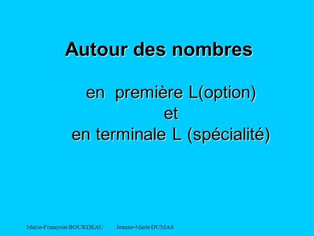 Autour des nombres en première L(option) et en terminale L (spécialité) Marie-Françoise BOURDEAU Jeanne-Marie DUMAS.