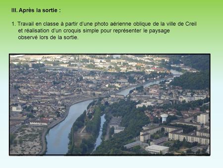 III. Après la sortie : 1. Travail en classe à partir d’une photo aérienne oblique de la ville de Creil et réalisation d’un croquis simple pour représenter.
