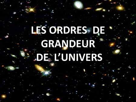 LES ORDRES DE GRANDEUR DE L’UNIVERS.