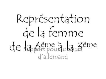 Représentation de la femme de la 6 ème à la 3 ème Support pour le cours dallemand.