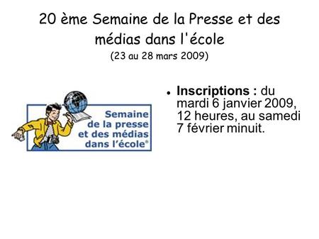 20 ème Semaine de la Presse et des médias dans l'école (23 au 28 mars 2009) Inscriptions : du mardi 6 janvier 2009, 12 heures, au samedi 7 février.