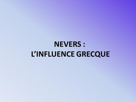 NEVERS : L’INFLUENCE GRECQUE.