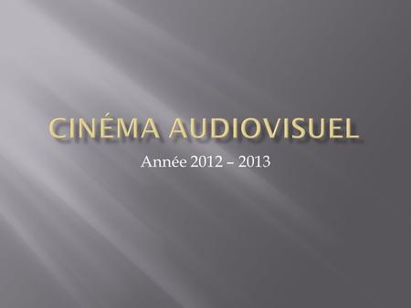 Cinéma audiovisuel Année 2012 – 2013.