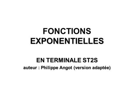 EXPONENTIELLES FONCTIONS EXPONENTIELLES EN TERMINALE ST2S auteur : Philippe Angot (version adaptée)