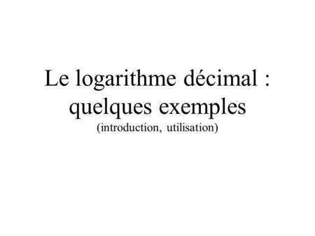 Le logarithme décimal : quelques exemples (introduction, utilisation)
