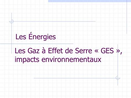 Les Énergies Les Gaz à Effet de Serre « GES », impacts environnementaux.