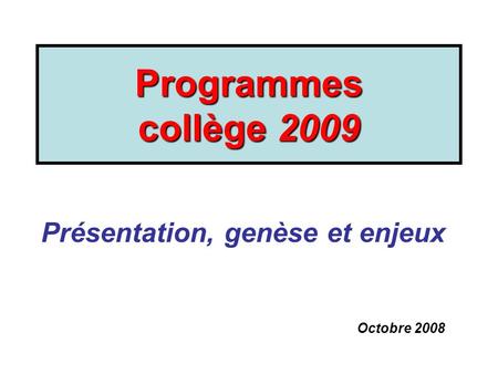 Programmes collège 2009 Présentation, genèse et enjeux Octobre 2008.