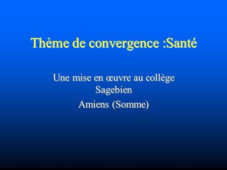 Thème de convergence :Santé Une mise en œuvre au collège Sagebien Amiens (Somme)