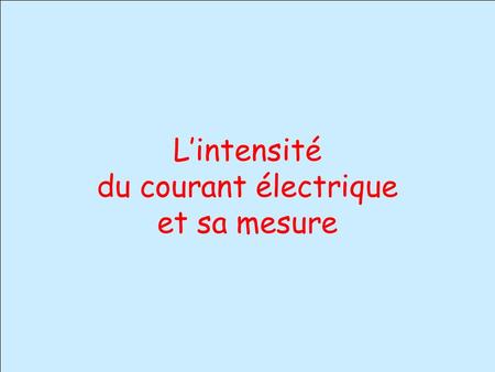 L’intensité du courant électrique et sa mesure.