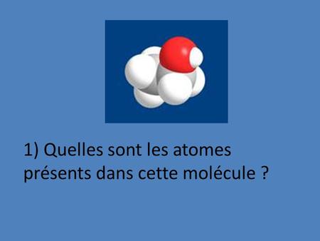 1) Quelles sont les atomes présents dans cette molécule ?
