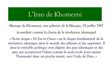 L’Iran de Khomeyni Message de Khomeyni, aux pèlerins de la Mecque, 28 juillet 1987 (considéré comme la charte de la révolution islamique) « Notre slogan.