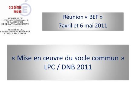 « Mise en œuvre du socle commun » LPC / DNB 2011 Réunion « BEF » 7avril et 6 mai 2011 Réunion « BEF » 7avril et 6 mai 2011.