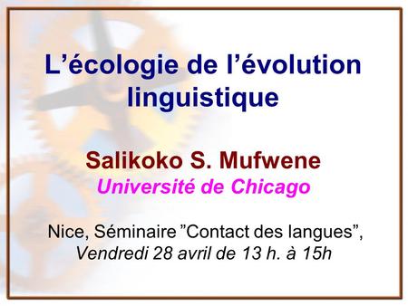 Lécologie de lévolution linguistique Salikoko S. Mufwene Université de Chicago Nice, Séminaire Contact des langues, Vendredi 28 avril de 13 h. à 15h.