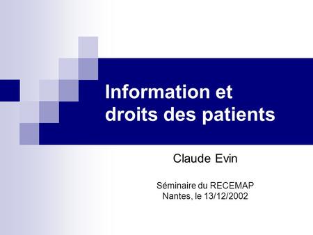Information et droits des patients Claude Evin Séminaire du RECEMAP Nantes, le 13/12/2002.