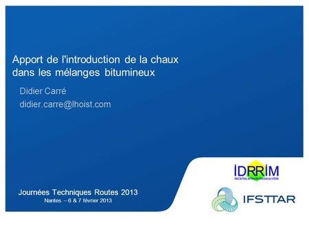 Journées Techniques Routes 2013 Nantes – 6 & 7 février 2013 Apport de l'introduction de la chaux dans les mélanges bitumineux Didier Carré