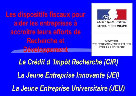 Le Crédit d ’Impôt Recherche (CIR) La Jeune Entreprise Innovante (JEI)
