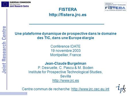 1 Une plateforme dynamique de prospective dans le domaine des TIC, dans une Europe élargie Conférence IDATE 19 novembre 2003 Montpellier, France Jean-Claude.