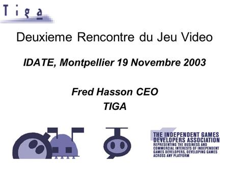 Deuxieme Rencontre du Jeu Video IDATE, Montpellier 19 Novembre 2003 Fred Hasson CEO TIGA.