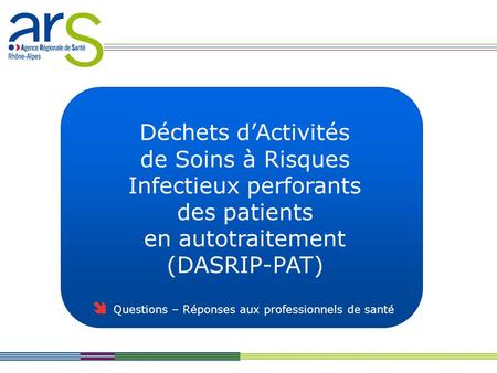 Déchets dActivités de Soins à Risques Infectieux perforants des patients en autotraitement (DASRIP-PAT) Questions – Réponses aux professionnels de santé