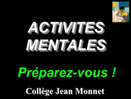 ACTIVITES MENTALES Collège Jean Monnet Préparez-vous !