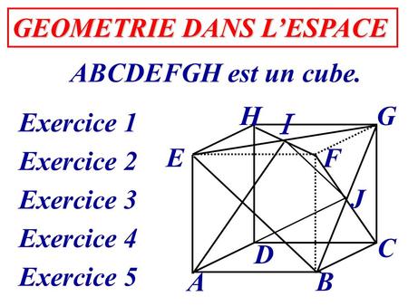  GEOMETRIE DANS L’ESPACE ABCDEFGH est un cube. A B C D E H G F J