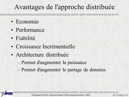Stéphane Frenot - Département Télécommunication - SID - II - Comp 312 Avantages de l'approche distribuée Economie Performance.