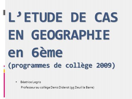 L’ETUDE DE CAS EN GEOGRAPHIE en 6ème (programmes de collège 2009)