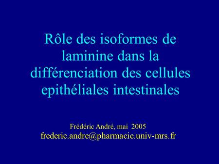 Frédéric André, mai 2005 frederic.andre@pharmacie.univ-mrs.fr Rôle des isoformes de laminine dans la différenciation des cellules epithéliales intestinales.