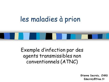 Les maladies à prion Exemple d’infection par des agents transmissibles non conventionnels (ATNC) Etienne Decroly, CNRS Edecroly@free.fr.