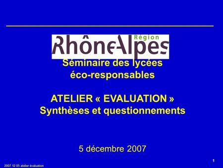 1 2007 12 05 atelier évaluation Séminaire des lycées éco-responsables ATELIER « EVALUATION » Synthèses et questionnements 5 décembre 2007.