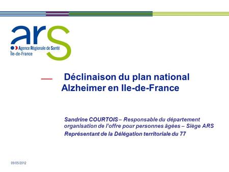 09/05/2012 Déclinaison du plan national Alzheimer en Ile-de-France Sandrine COURTOIS Sandrine COURTOIS – Responsable du département organisation de loffre.