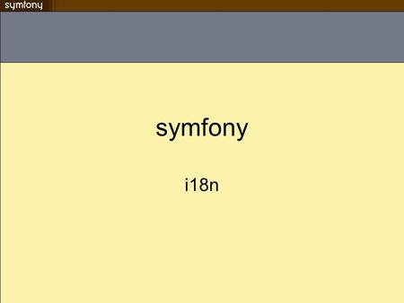 Symfony i18n. terminologie internationalization = i18n –Un même contenu traduit en plusieurs langue, éventuellement converti en différents formats localization.