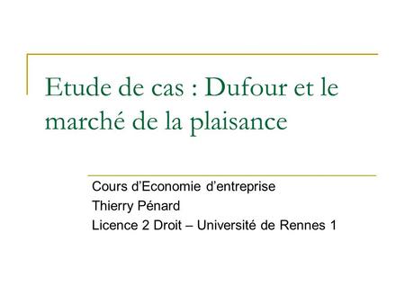Etude de cas : Dufour et le marché de la plaisance Cours dEconomie dentreprise Thierry Pénard Licence 2 Droit – Université de Rennes 1.