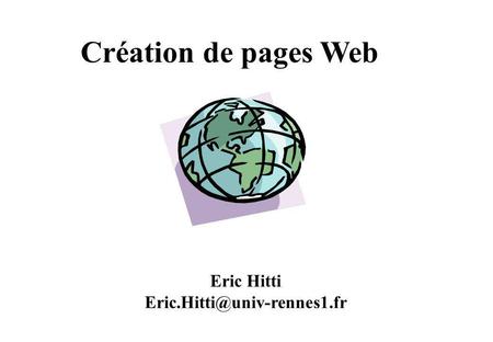 Création de pages Web Eric Hitti Eric.Hitti@univ-rennes1.fr.