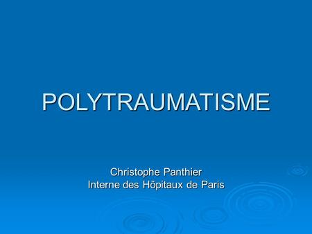 POLYTRAUMATISME Christophe Panthier Interne des Hôpitaux de Paris.