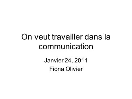 On veut travailler dans la communication Janvier 24, 2011 Fiona Olivier.