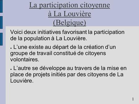 La participation citoyenne à La Louvière (Belgique) Voici deux initiatives favorisant la participation de la population à La Louvière. Lune existe au départ.