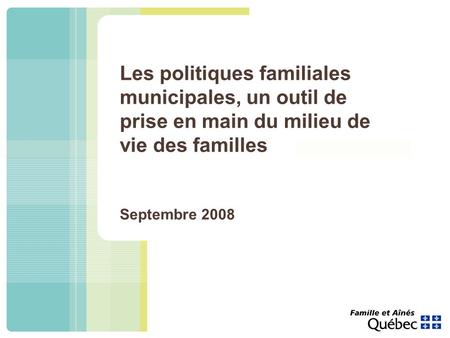 Les politiques familiales municipales, un outil de prise en main du milieu de vie des familles Septembre 2008.