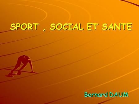SPORT , SOCIAL ET SANTE Bernard DAUM.
