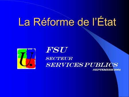FSU Secteur Services Publics Septembre 2004 La Réforme de lÉtat.