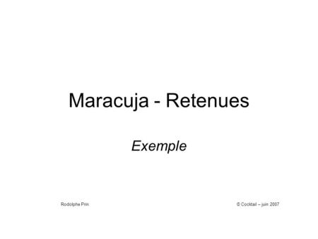 Maracuja - Retenues Exemple © Cocktail – juin 2007Rodolphe Prin.