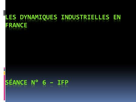 Les dynamiques industrielles en France Séance N° 6 – IFP