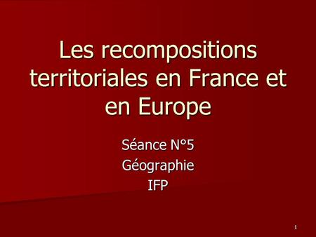 Séance N°5 GéographieIFP Les recompositions territoriales en France et en Europe 1.