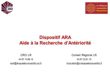 Dispositif ARA Aide à la Recherche dAntériorité CRCI LR 04 67 13 68 15 Conseil Régional LR 04 67 22 81 15