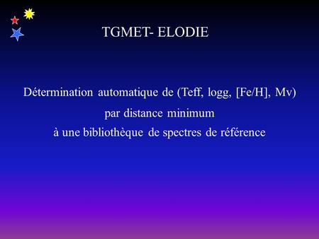 TGMET- ELODIE Détermination automatique de (Teff, logg, [Fe/H], Mv) par distance minimum à une bibliothèque de spectres de référence.