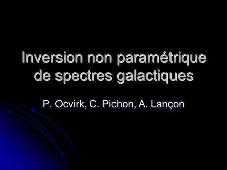 Inversion non paramétrique de spectres galactiques P. Ocvirk, C. Pichon, A. Lançon.