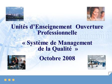Unités dEnseignement Ouverture Professionnelle « Système de Management de la Qualité » de la Qualité » Octobre 2008.